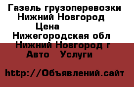 Газель грузоперевозки Нижний Новгород › Цена ­ 1 000 - Нижегородская обл., Нижний Новгород г. Авто » Услуги   